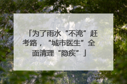 为了雨水“不淹”赶考路，“城市医生”全面清理“隐疾”